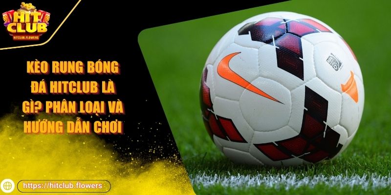Kèo rung bóng đá Hitclub là gì